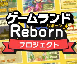 大人気の「ゲームランド」復活！ゲームランドRebornプロジェクト開始!!