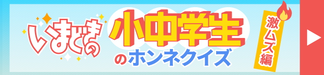 いまどきの小中学生のホンネクイズ