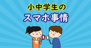 発表！小中学生のスマホ事情